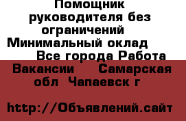 Помощник руководителя(без ограничений) › Минимальный оклад ­ 25 000 - Все города Работа » Вакансии   . Самарская обл.,Чапаевск г.